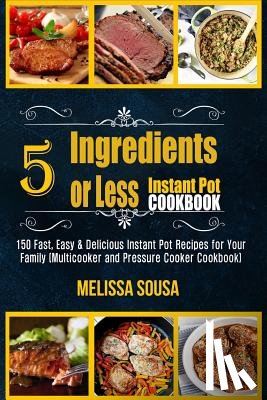 Sousa, Melissa - Instant Pot Cookbook-5 Ingredients or Less Instant Pot Cookbook: 150 Fast, Easy & Delicious Instant Pot Recipes for Your Family (Multicooker and Press