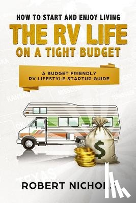 Nichols, Robert - How to Start and Enjoy Living the RV Life on a Tight Budget: A Budget Friendly RV Lifestyle Startup Guide
