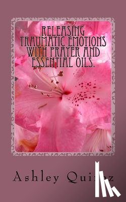 Quiroz, Ashley - Releasing Traumatic Emotions With Prayer and Essential Oils: The Prayer Book