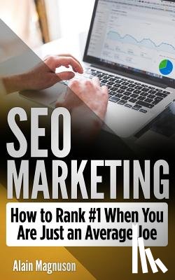 Magnuson, Alain - SEO Marketing: How To Rank #1 When You Are Just An Average Joe