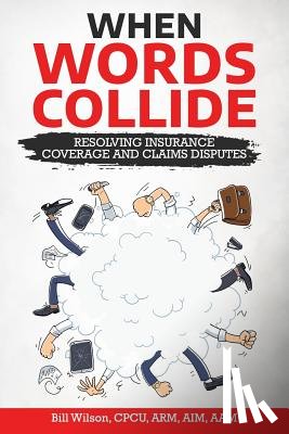 Wilson Jr, William C. - When Words Collide: Resolving Insurance Coverage and Claims Disputes
