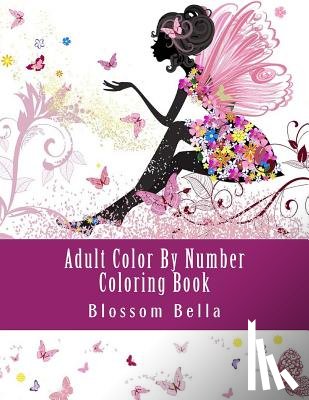 Bella, Blossom - Adult Color by Number Coloring Book: Jumbo Mega Coloring by Numbers Coloring Book Over 100 Pages of Beautiful Gardens, People, Animals, Butterflies an