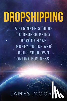 Moore, MR James (Lecturer in the School of History Politics and International Relations at the University of Leicester) - Dropshipping a Beginner's Guide to Dropshipping