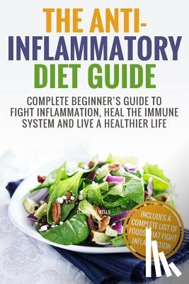 Wells, Elizabeth - Anti Inflammatory Diet: Complete Beginner's Guide To Fight Inflammation, Heal The Immune System And Live A Healthier Life