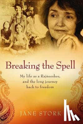 Stork, Jane - Breaking the Spell: My life as a Rajneeshee and the long journey back to freedom