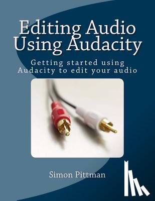 Pittman, Simon - Editing Audio Using Audacity: Getting started using Audacity to edit your audio