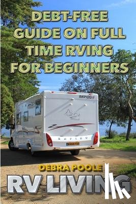 Poole, Debra - RV Living: Debt-Free Guide On Full Time RVing For Beginners