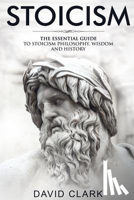 Clark, David - Stoicism: The Essential Guide to Stoicism Philosophy, Wisdom, and History