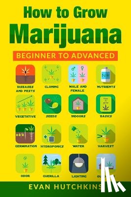 Hutchkins, Evan - How to Grow Marijuana: Beginners to Advanced -Growing Medicinal Cannabis Indoors for Medicinal Use