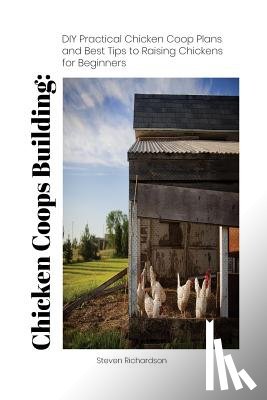 Richardson, Steven - Chicken Coops Building: DIY Practical Chicken Coop Plans and Best Tips to Raising Chickens for Beginners: (How To Keep Chickens, Raising Chick