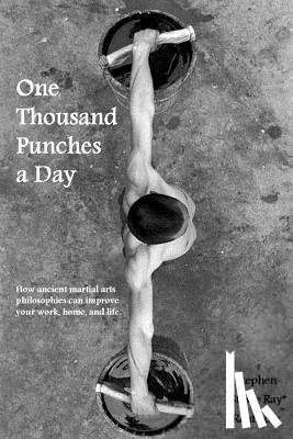 Ray, Stevie - One Thousand Punches a Day: How ancient martial arts philosophies can improve your work, home, and life