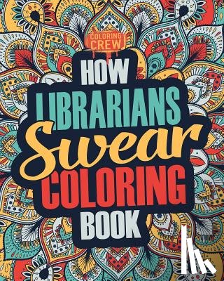 Coloring Crew - How Librarians Swear Coloring Book: A Funny, Irreverent, Clean Swear Word Librarian Coloring Book Gift Idea