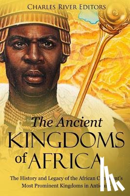 Charles River - The Ancient Kingdoms of Africa: The History and Legacy of the African Continent's Most Prominent Kingdoms in Antiquity