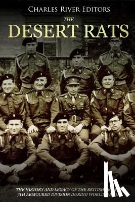 Charles River - The Desert Rats: The History and Legacy of the British Army's 7th Armoured Division during World War II