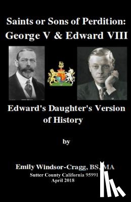 Windsor-Cragg Bs, Ma Emily Elizabeth - Saints Or Sons of Perdition: George V & Edward VIII:: Edward's Daughter's Version of History