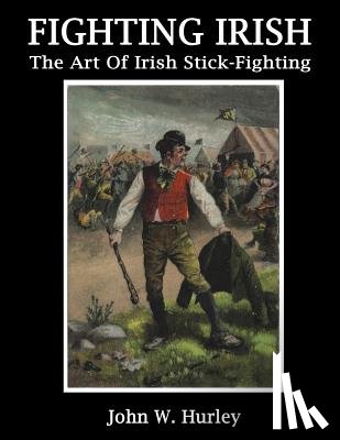 Hurley, John W. - Fighting Irish: The Art Of Irish Stick-Fighting