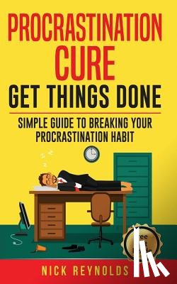 Reynolds, Nick - Procrastination Cure: Get Things Done: Simple Guide to Breaking Your Procrastination Habit: 19+ Procrastination, Procrastination Cure, Stop