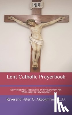 Akpoghiran, J. C. D. Peter O. - Lent Catholic Prayerbook: Daily Readings, Meditations, and Prayers from Ash Wednesday to Holy Saturday