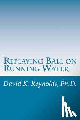 Reynolds, David K. - Replaying Ball on Running Water: Constructive Living Updated