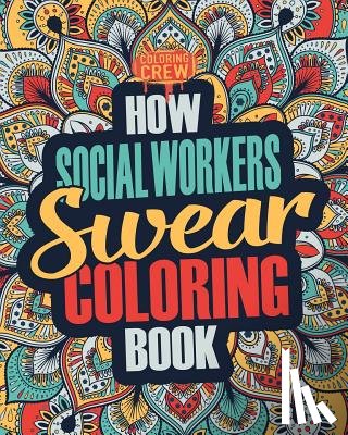 Coloring Crew - How Social Workers Swear Coloring Book: A Funny, Irreverent, Clean Swear Word Social Worker Coloring Book Gift Idea