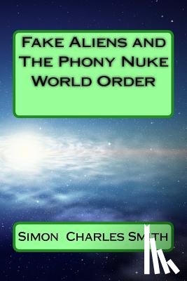 Smith, Simon Charles - Fake Aliens and The Phony Nuke World Order