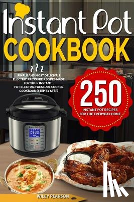 Pearson, Wiley - Instant Pot Cookbook: 250 Instant Pot Recipes For The Everyday Home - Simple and Most Delicious Electric Pressure Recipes Made For Your Inst