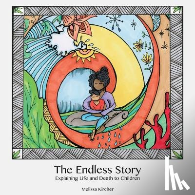Kircher, Melissa - The Endless Story: Explaining Life and Death to Children