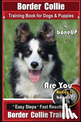 Kane, Karen Douglas - Border Collie Training Book for Dogs and Puppies by BoneUP Dog Training: Are You Ready to Bone Up? Easy Steps * Fast Results Border Collie Training