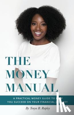 Rapley, Tonya B. - The Money Manual: A Practical Money Guide to Help You Succeed On Your Financial Journey