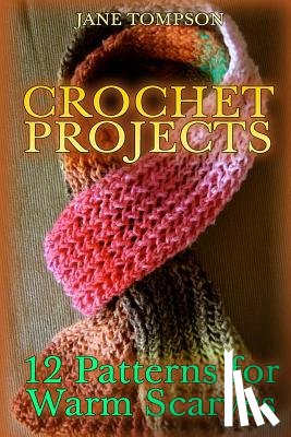 Tompson, Jane - Crochet Projects: 12 Patterns for Warm Scarves: (Crochet Patterns, Crochet Stitches)