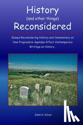 Silver, John H. - History (and other things) Reconsidered: Essays Reconsidering History and How Progressive Agendas Affect Contemporary Writings on History