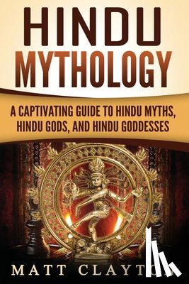 Clayton, Matt - Hindu Mythology: A Captivating Guide to Hindu Myths, Hindu Gods, and Hindu Goddesses