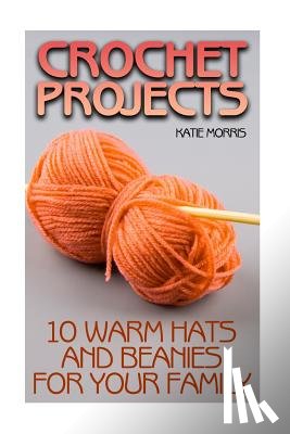 Morris, Katie - Crochet Projects: 10 Warm Hats and Beanies for Your Family: (Crochet Patterns, Crochet Stitches)