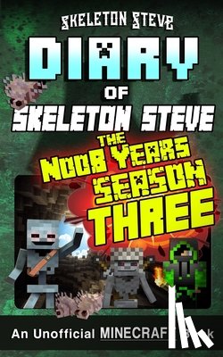 Steve, Skeleton - Minecraft Diary of Skeleton Steve the Noob Years - FULL Season Three (3): Unofficial Minecraft Books for Kids, Teens, & Nerds - Adventure Fan Fiction