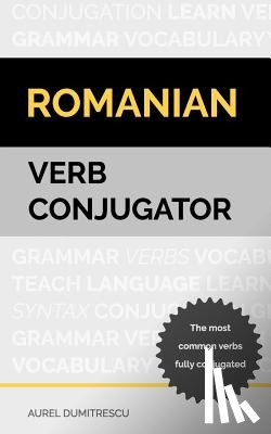 Dumitrescu, Aurel - Romanian Verb Conjugator: The most common verbs fully conjugated