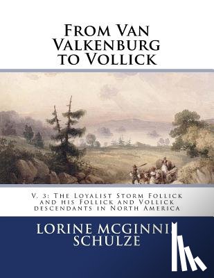 Schulze, Lorine McGinnis - From Van Valkenburg to Vollick: V. 3: The Loyalist Storm Follick and his Follick and Vollick descendants in North America