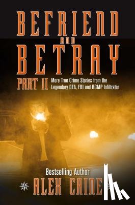 Caine, Alex - Befriend and Betray 2: More Stories from the Legendary Dea, FBI and Rcmp Infiltrator