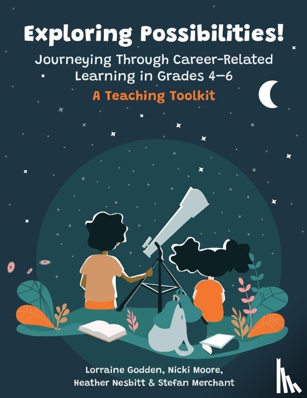 Godden, Lorraine, Moore, Nicki, Nesbitt, Heather - Exploring Possibilities! Journeying Through Career-Related Learning in Grades 4-6