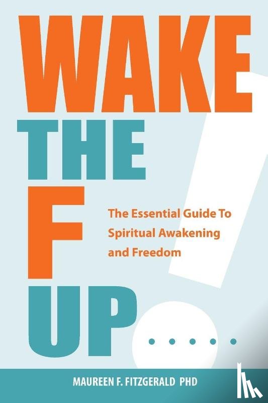 Fitzgerald, Maureen F. - Wake the F Up - The Essential Guide to Spiritual Awakening and Freedom