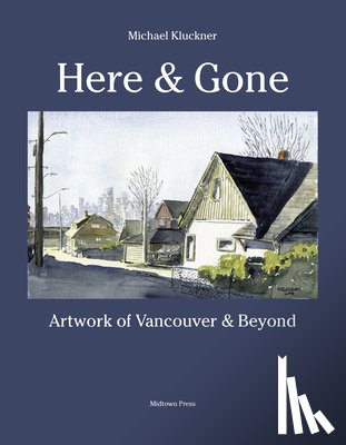 Kluckner, Michael - Here and Gone: Artwork of Vancouver and Beyond