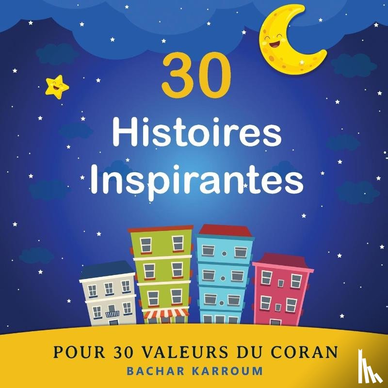 Karroum, Bachar - 30 Histoires Inspirantes Pour 30 Valeurs du Coran