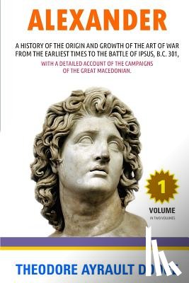 Dodge, Theodore Ayrault - Alexander: A History of the Origin and Growth of the Art of War