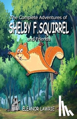 Lawrie, Eleanor - The Complete Adventures of SHELBY F. SQUIRREL and Friends