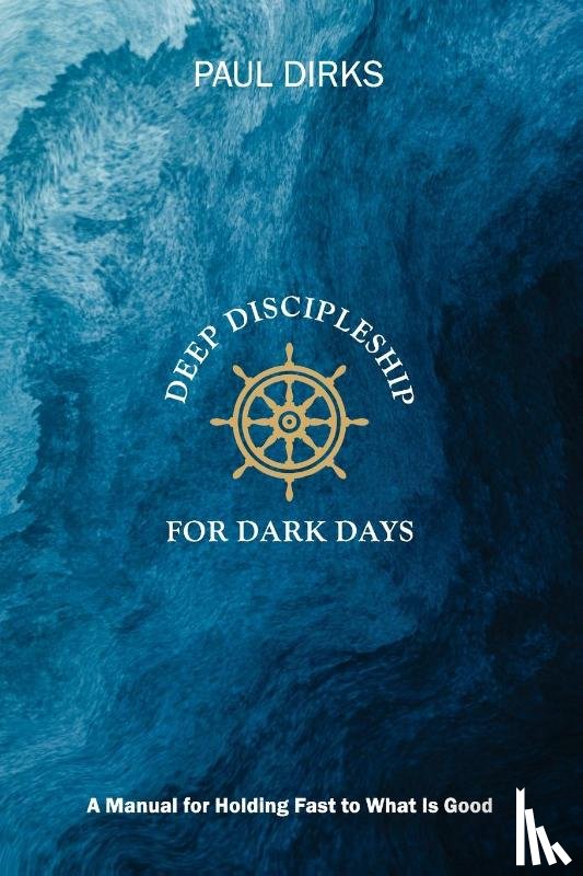 Dirks, Paul - Deep Discipleship for Dark Days