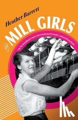 Barrett, Heather - The Mill Girls: The Newfoundland Women Who Transformed Canada's Industrial Heartland