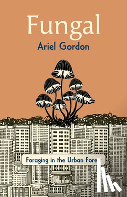 Gordon, Ariel - Fungal: Foraging in the Urban Forest