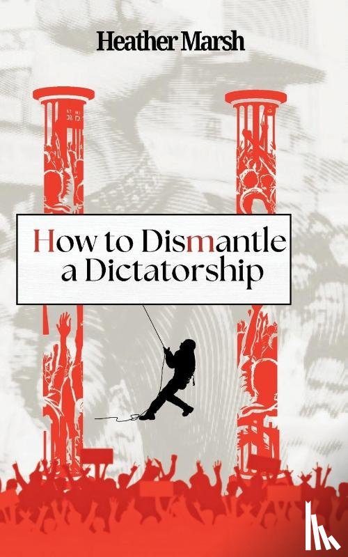 Marsh, Heather - How to Dismantle a Dictatorship