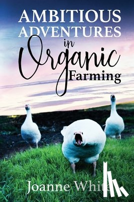 White, Joanne - Ambitious Adventures in Organic Farming