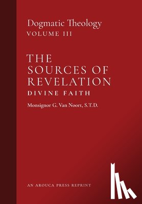 Van Noort, Msgr G. - The Sources of Revelation/Divine Faith: Dogmatic Theology (Volume 3)