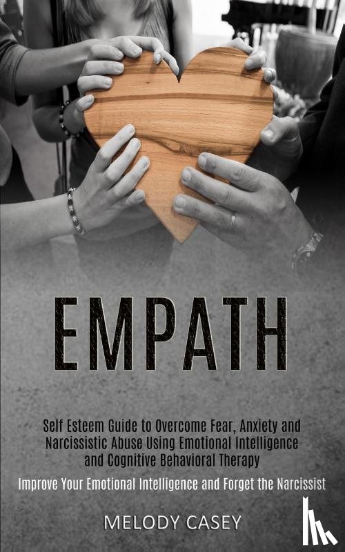 Casey, Melody - Self Esteem Guide to Overcome Fear, Anxiety and Narcissistic Abuse Using Emotional Intelligence and Cognitive Behavioral Therapy (Improve Your Emotional Intelligence and Forget the Narcissist)